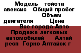  › Модель ­ тойота авенсис › Общий пробег ­ 165 000 › Объем двигателя ­ 24 › Цена ­ 430 000 - Все города Авто » Продажа легковых автомобилей   . Алтай респ.,Горно-Алтайск г.